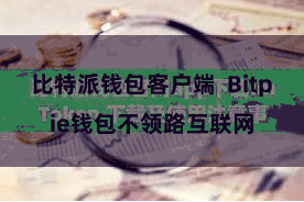 比特派钱包客户端  Bitpie钱包不领路互联网