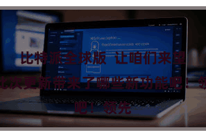 比特派全球版  让咱们来望望此次更新带来了哪些新功能吧！领先