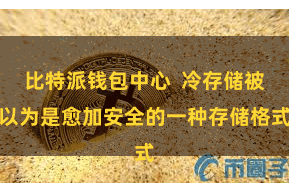 比特派钱包中心  冷存储被以为是愈加安全的一种存储格式