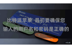 比特派苹果  最初要确保您输入的用户名和密码是正确的