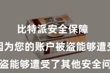 比特派安全保障  可能是因为您的账户被盗能够遭受了其他安全问题
