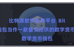 比特派数字服务平台  Bitpie钱包当作一款备受招供的数字货币钱包