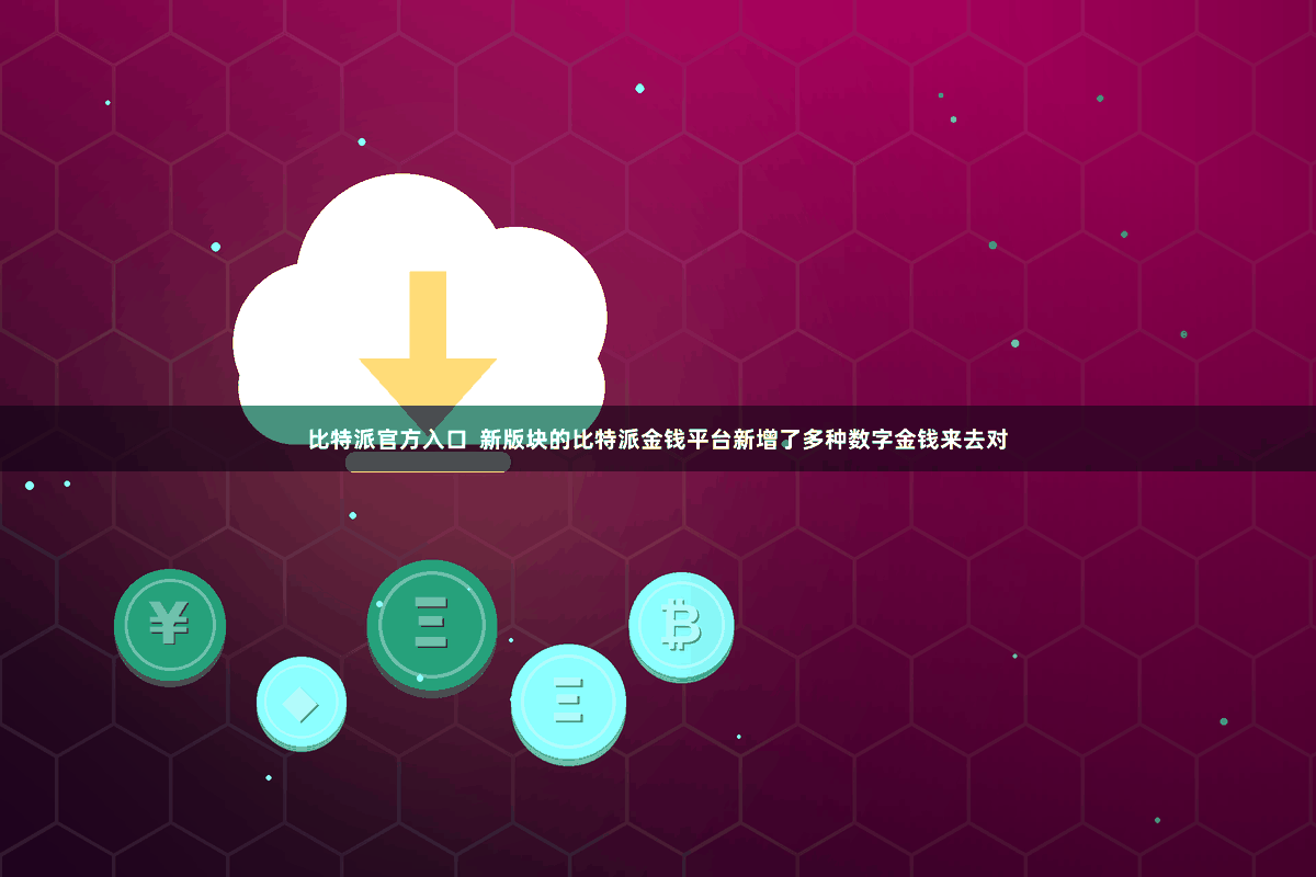 比特派官方入口  新版块的比特派金钱平台新增了多种数字金钱来去对