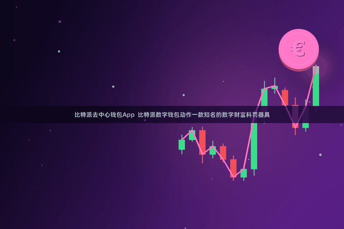 比特派去中心钱包App  比特派数字钱包动作一款知名的数字财富科罚器具