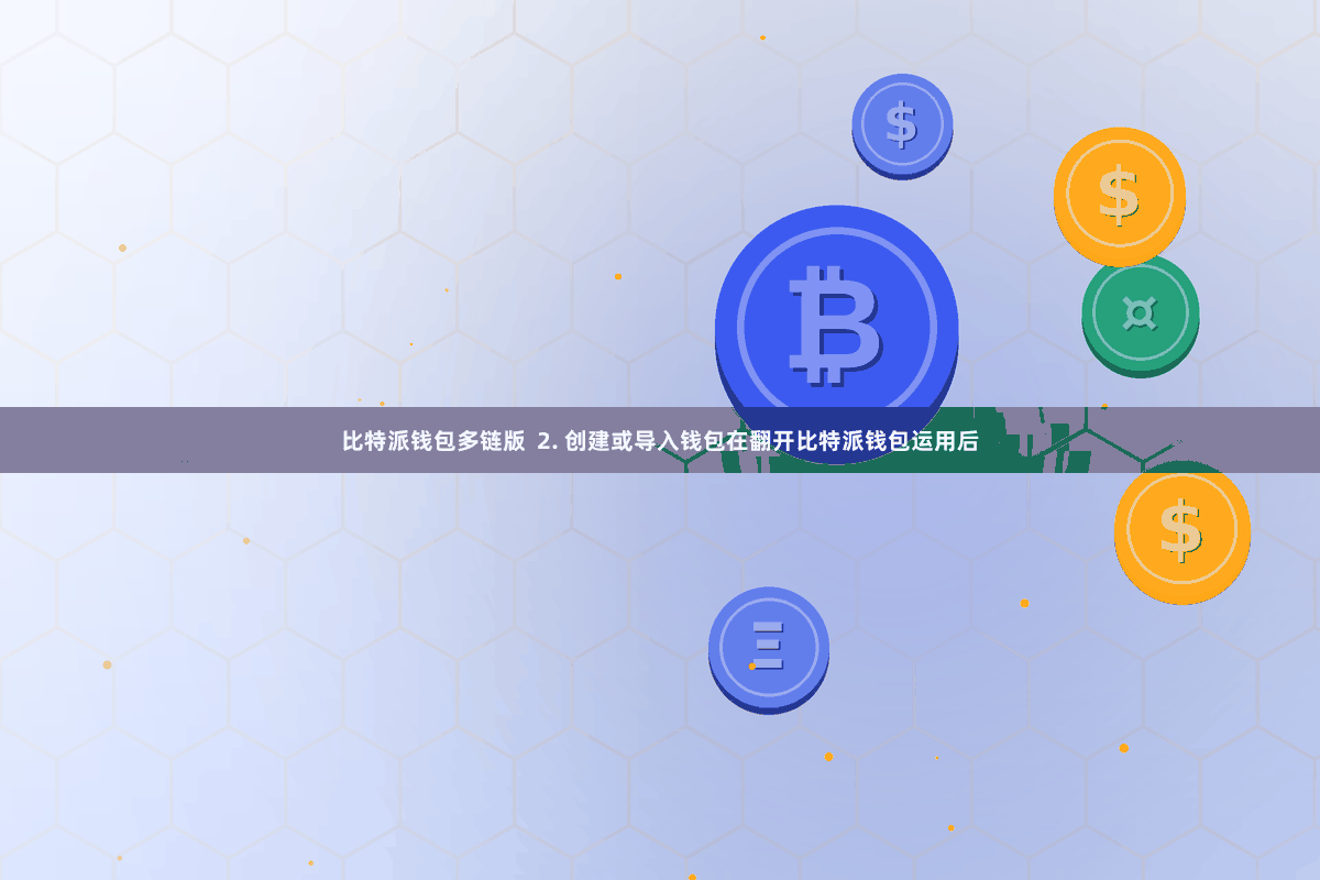 比特派钱包多链版  2. 创建或导入钱包在翻开比特派钱包运用后